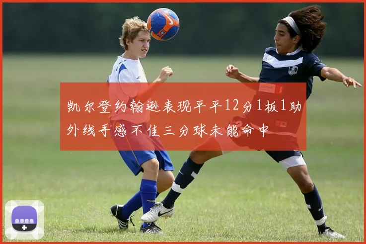 凯尔登约翰逊表现平平12分1板1助外线手感不佳三分球未能命中