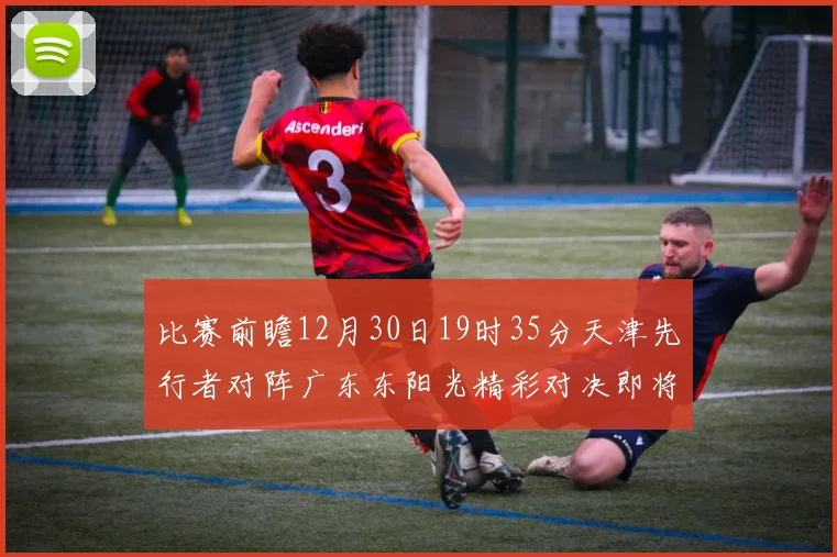 比赛前瞻12月30日19时35分天津先行者对阵广东东阳光精彩对决即将开启
