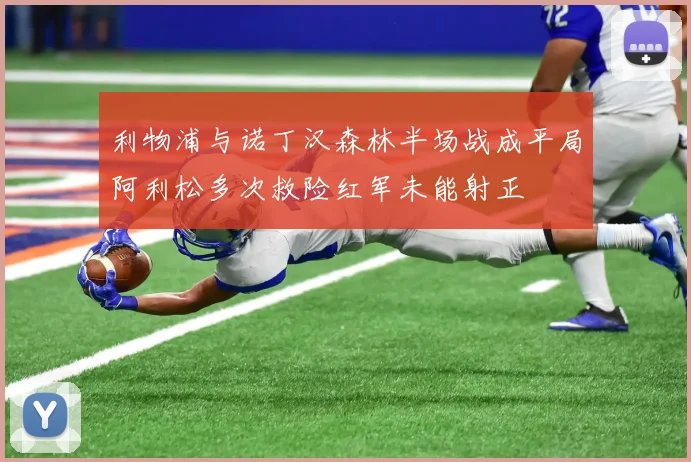 利物浦与诺丁汉森林半场战成平局阿利松多次救险红军未能射正