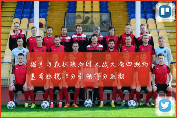 掘金与森林狼加时大战火花四溅约基奇独揽18分引领得分狂潮