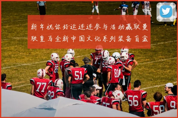 新年祝你好运连连参与活动赢取曼联皇马全新中国文化系列装备盲盒