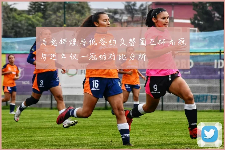 马竞辉煌与低谷的交替国王杯九冠与近年仅一冠的对比分析