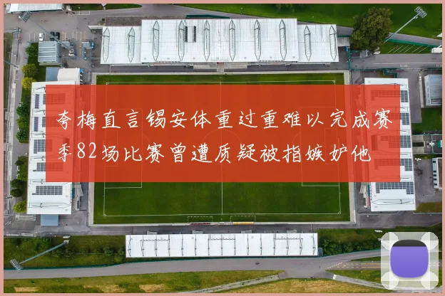 夸梅直言锡安体重过重难以完成赛季82场比赛曾遭质疑被指嫉妒他