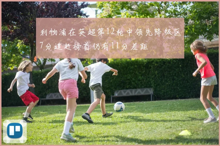 利物浦在英超第12轮中领先降级区7分追赶榜首仍有11分差距