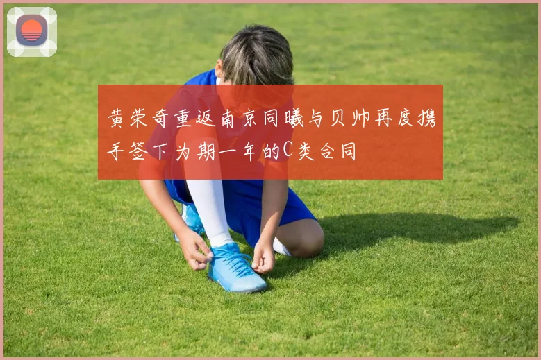 黄荣奇重返南京同曦与贝帅再度携手签下为期一年的C类合同