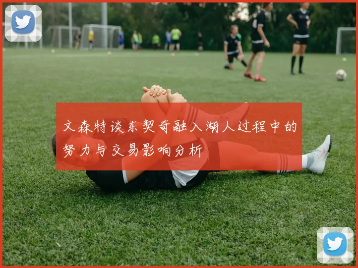 文森特谈东契奇融入湖人过程中的努力与交易影响分析