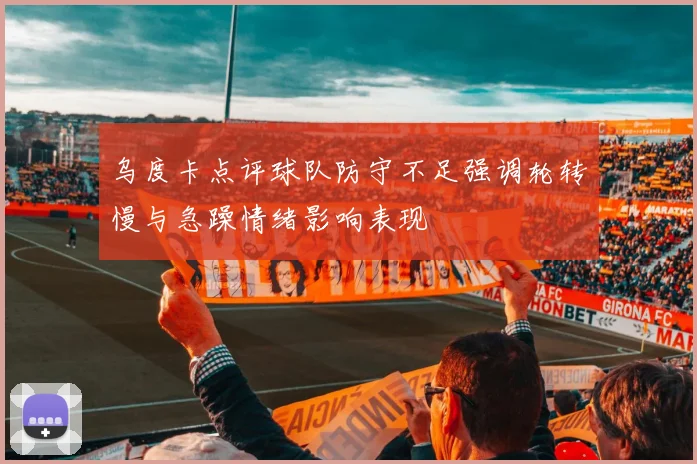 乌度卡点评球队防守不足强调轮转慢与急躁情绪影响表现