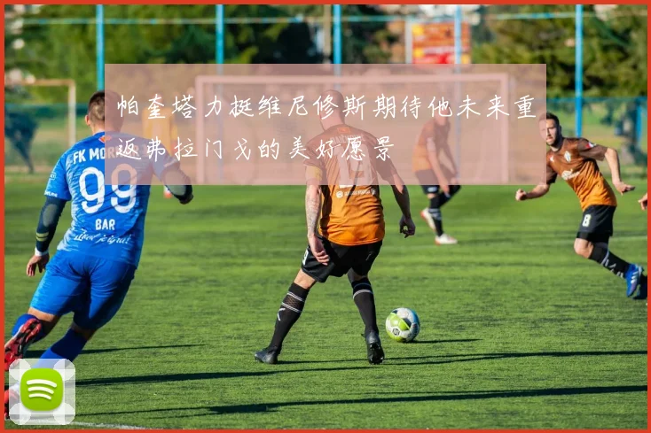 帕奎塔力挺维尼修斯期待他未来重返弗拉门戈的美好愿景