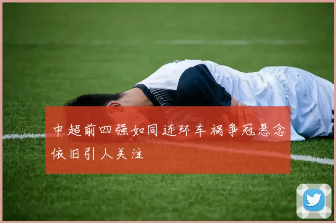 中超前四强如同连环车祸争冠悬念依旧引人关注