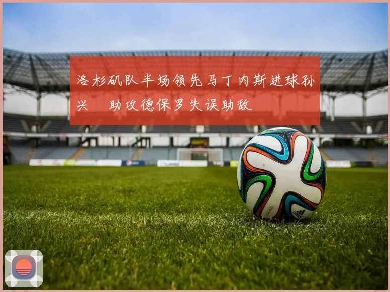 洛杉矶队半场领先马丁内斯进球孙兴慜助攻德保罗失误助敌