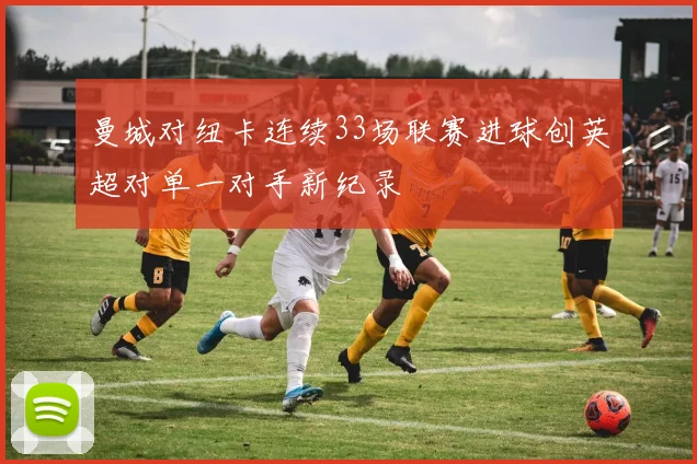 曼城对纽卡连续33场联赛进球创英超对单一对手新纪录