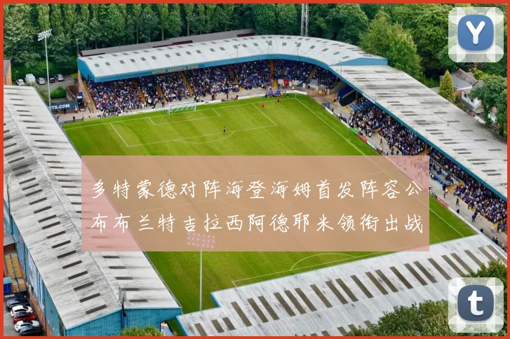 多特蒙德对阵海登海姆首发阵容公布布兰特吉拉西阿德耶米领衔出战