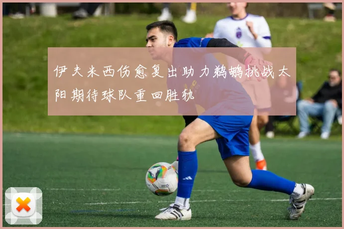 伊夫米西伤愈复出助力鹈鹕挑战太阳期待球队重回胜轨
