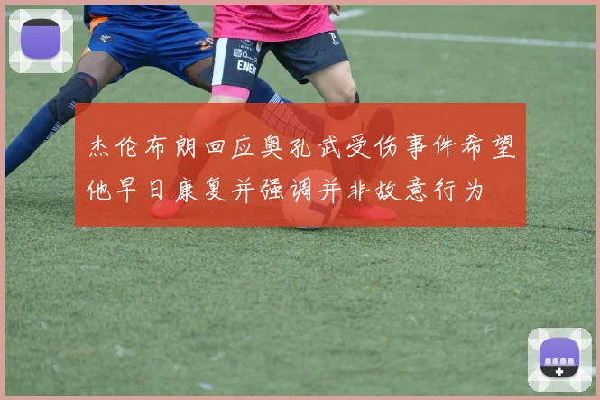 杰伦布朗回应奥孔武受伤事件希望他早日康复并强调并非故意行为