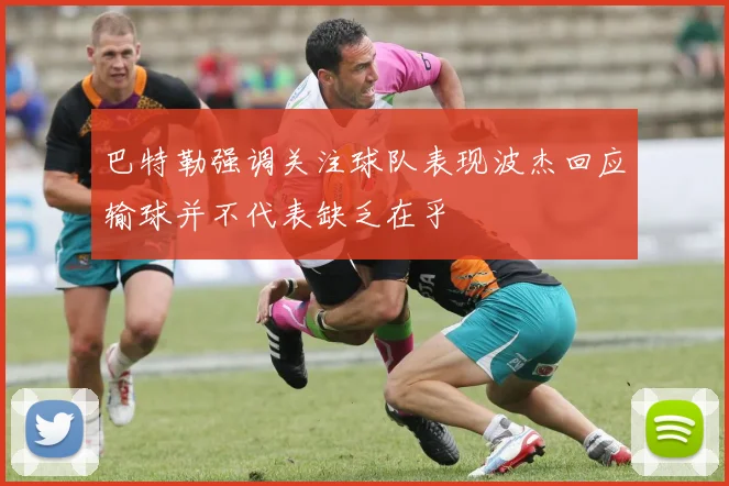 巴特勒强调关注球队表现波杰回应输球并不代表缺乏在乎
