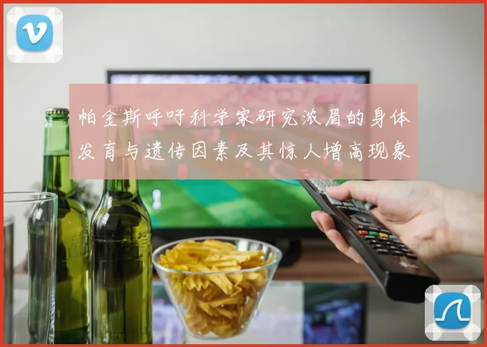 帕金斯呼吁科学家研究浓眉的身体发育与遗传因素及其惊人增高现象
