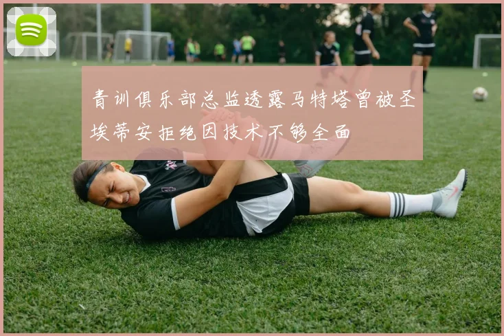 青训俱乐部总监透露马特塔曾被圣埃蒂安拒绝因技术不够全面